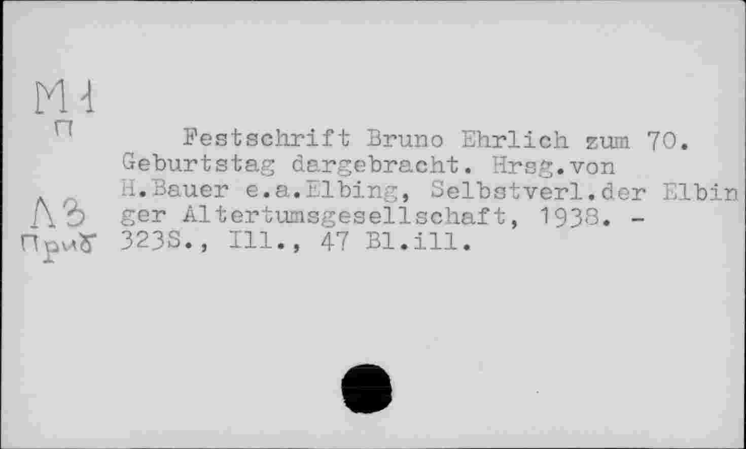 ﻿Festschrift Bruno Ehrlich zum 70.
Geburtstag dargebracht. Hrsg.von
H.Bauer e.a.Elbing, Selbstverl.der Elbin AÔ ger Altertumsgesellschaft, 1938. -ПриУ 323S., Ill., 47 Bl.ill.